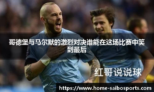 哥德堡与马尔默的激烈对决谁能在这场比赛中笑到最后